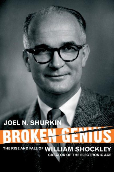 Broken Genius : The Rise and Fall of William Shockley, Creator of the Electronic Age - Shurkin, Joel N.