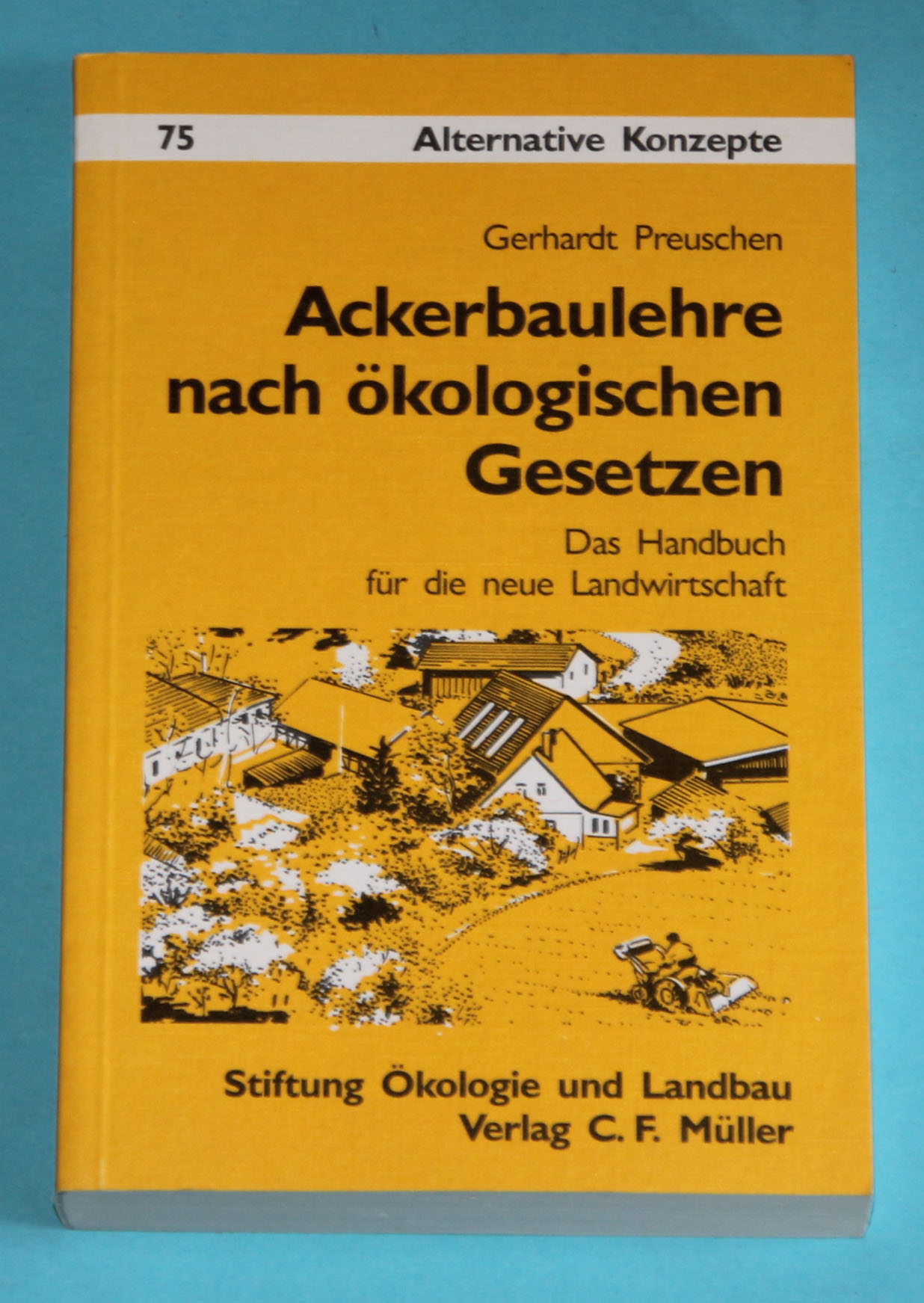 Ackerbaulehre nach ökologischen Gesetzen - Das Handbuch für die neue Landwirtschaft - Alternative Konzepte Nr. 75 / 2. Auflage - Preuschen, Gerhardt