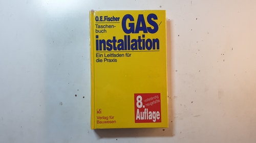 Gasinstallation : ein Leitfaden für die Praxis ; Taschenbuch ; mit 45 Tabellen - Fischer, Otto Ernst