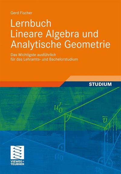 Lernbuch lineare Algebra und analytische Geometrie : das Wichtigste ausführlich für das Lehramts- und Bachelorstudium - Gerd Fischer