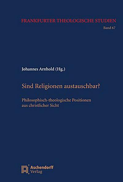 Sind Religionen austauschbar? : Philosophisch-theologische Positionen aus christlicher Sicht