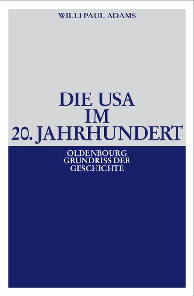 Die USA im 20. Jahrhundert; 2. Auflage, aktualisiert und um einen Nachtrag zur Bibliographie ergänzt (Oldenbourg Grundriss der Geschichte, Band 29) - Willi Paul Adams