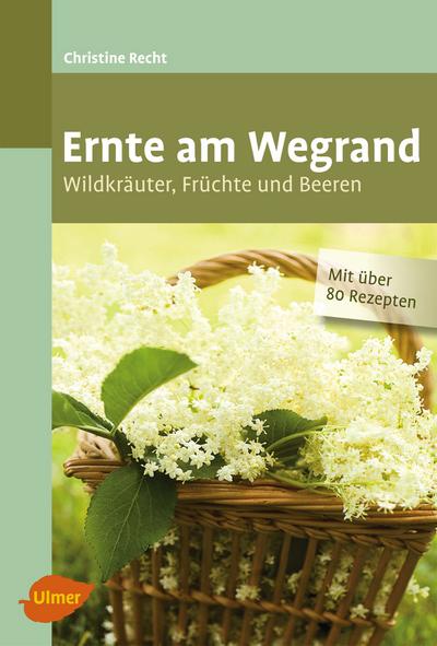 Ernte am Wegrand: Wildkräuter, Früchte und Beeren, mit über 80 Rezepten - Christine Recht