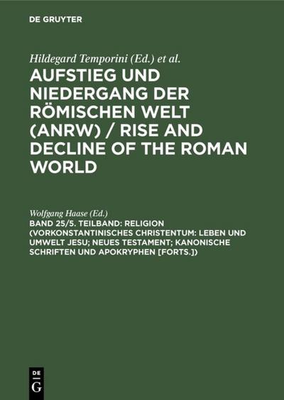 Aufstieg und Niedergang der römischen Welt (ANRW) Teil: 2: Principat / Band 25, 5. Teilband: (Vorkonstantinisches Christentum: Leben und Umwelt Jesu; Neues Testament; Kanonische Schriften und Apokryphen, Forts.)