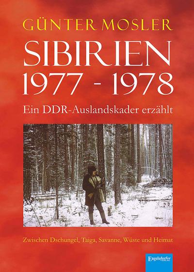 Sibirien 1977 - 1978 - Ein DDR-Auslandskader erzählt: Zwischen Dschungel, Taiga, Savanne, Wüste und Heimat - Günter Mosler