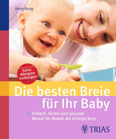 Die besten Breie für Ihr Baby: Einfach, lecker und gesund: Monat für Monat die richtige Kost - Anne Iburg