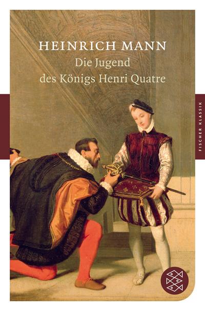 Die Jugend des Königs Henri Quatre: Roman (Fischer Klassik) - Heinrich Mann