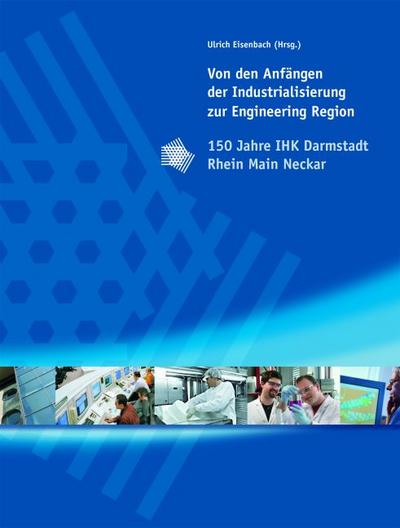 Von den Anfängen der Industrialisierung zur Engineering Region: 150 Jahre IHK Darmstadt Rhein Main Neckar - Ulrich Eisenbach