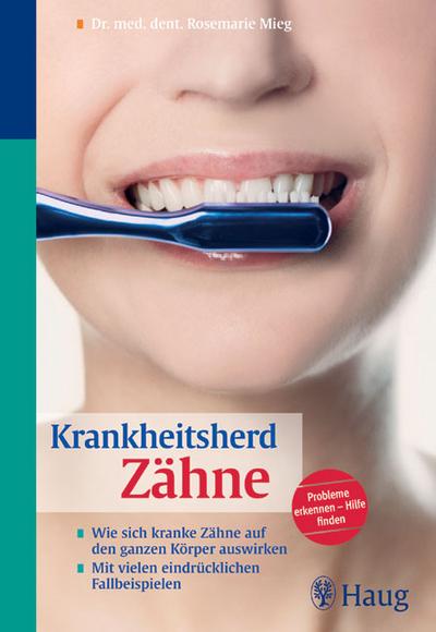 Krankheitsherd Zähne: Wie sich kranke Zähne auf den ganzen Körper auswirken. Mit vielen eindrücklichen Fallbeispielen - Rosemarie und Sonja Klebe Mieg
