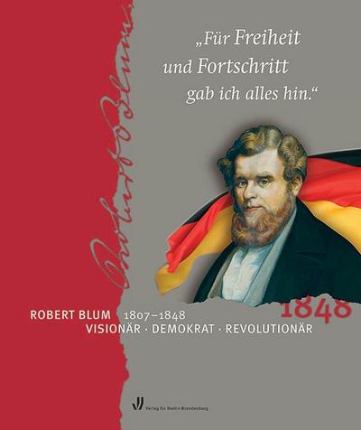 Für Freiheit und Fortschritt gab ich alles hin: Robert Blum (1807-1848). Visionär - Demokrat - Revolutionär - Martina und Wolfgang Michalka Jesse