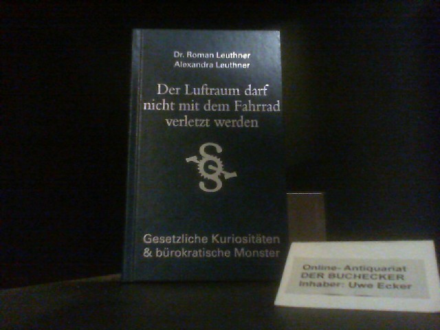 Der Luftraum darf nicht mit dem Fahrrad verletzt werden : gesetzliche Kuriositäten & bürokratische Monster. Roman Leuthner ; Alexandra Leuthner - Leuthner, Roman (Mitwirkender) und Alexandra (Mitwirkender) Leuthner