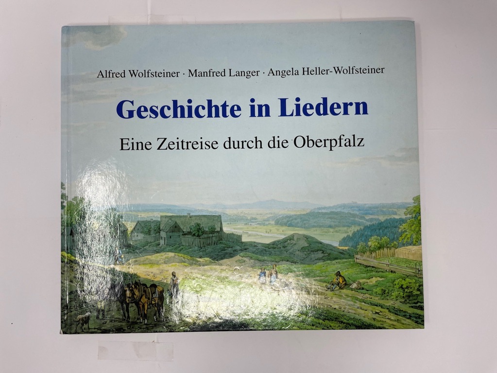 Geschichte in Liedern : eine Zeitreise durch die Oberpfalz. Manfred Langer , Angela Heller-Wolfsteiner - Wolfsteiner, Alfred