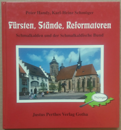 Fürsten, Stände, Reformatoren. Schmalkalden und der Schmalkaldische Bund. - Handy, Peter / Schmöger, Karl-Heinz