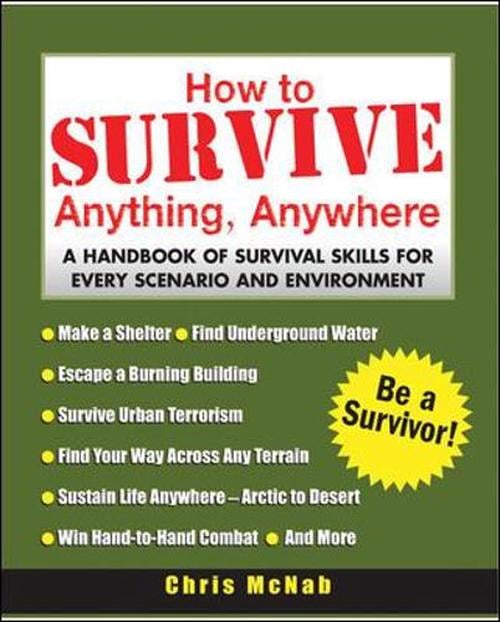 How to Survive Anything, Anywhere: A Handbook of Survival Skills for Every Scenario and Environment (Paperback) - Chris McNab