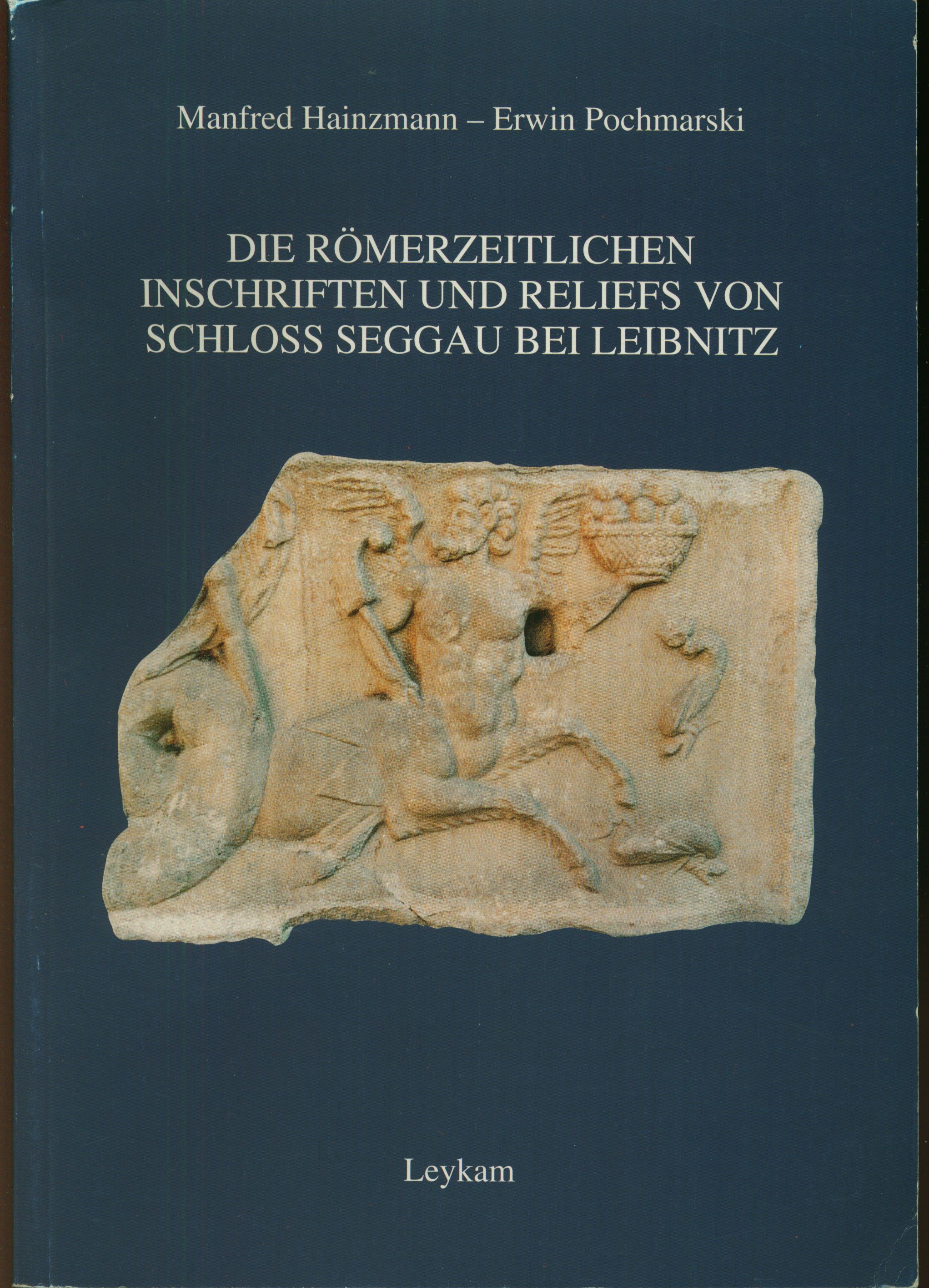 Die römerzeitlichen Inschriften und Reliefs von Schloß Seggau bei Leibnitz - Manfred Hainzmann ; Erwin Pochmarski