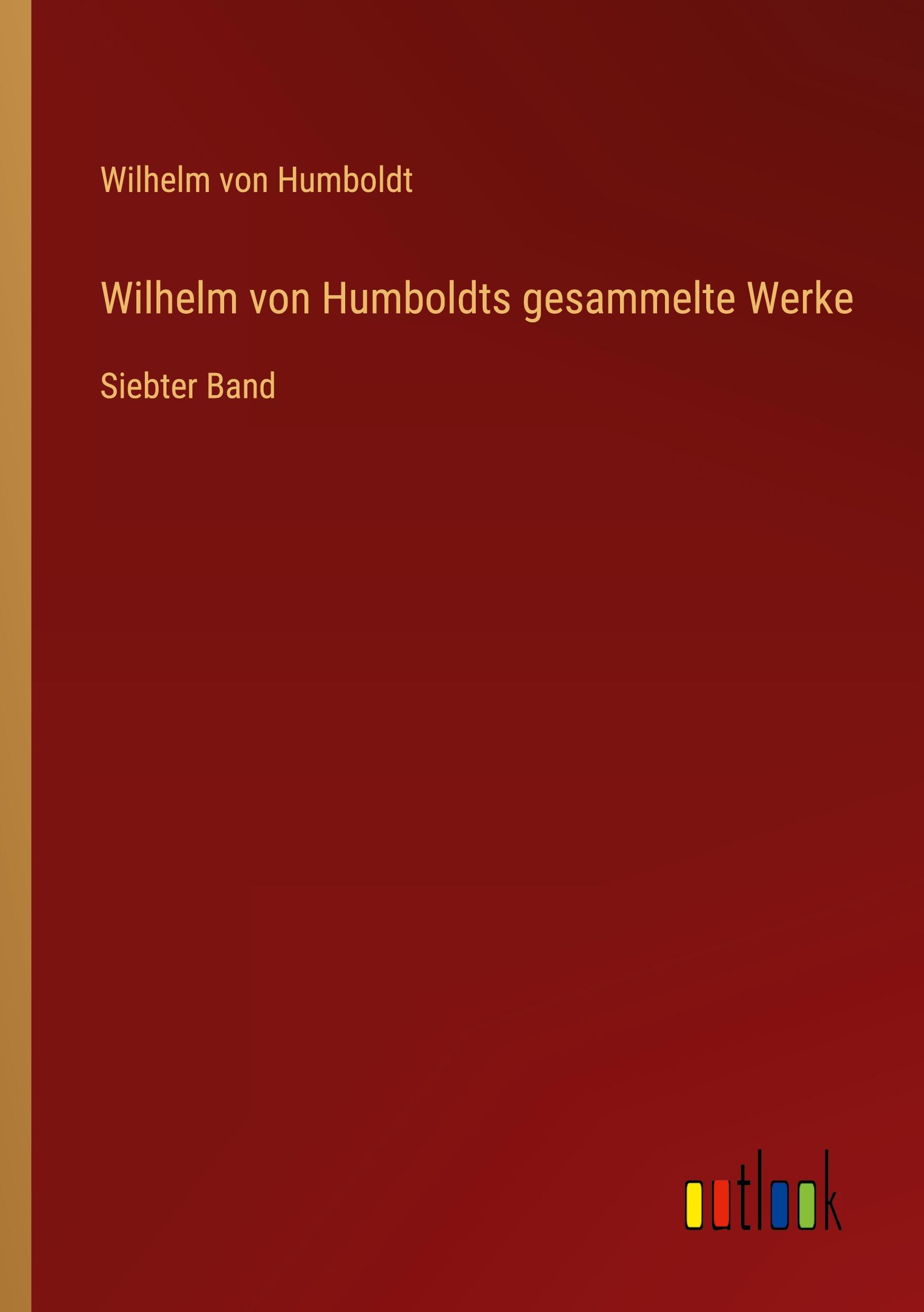 Wilhelm von Humboldts gesammelte Werke - Humboldt, Wilhelm Von