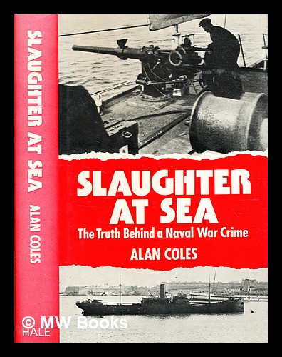 Slaughter at sea : the truth behind a naval war crime / Alan Coles ...