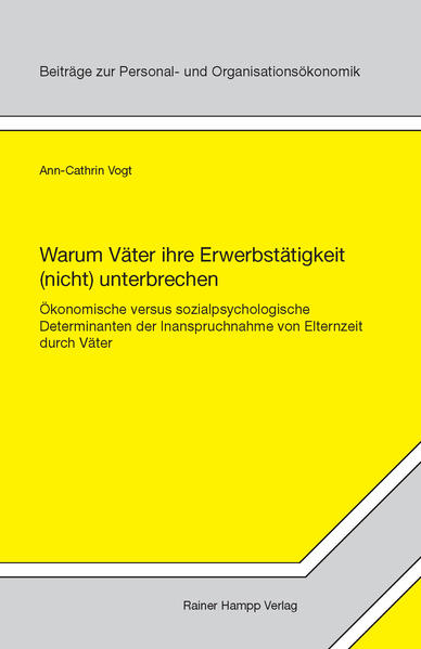 Warum Väter ihre Erwerbstätigkeit (nicht) unterbrechen: Ökonomische versus sozialpsychologische Determinanten der Inanspruchnahme von Elternzeit durch . zur Personal- und Organisationsökonomik) - Vogt, Ann-Cathrin