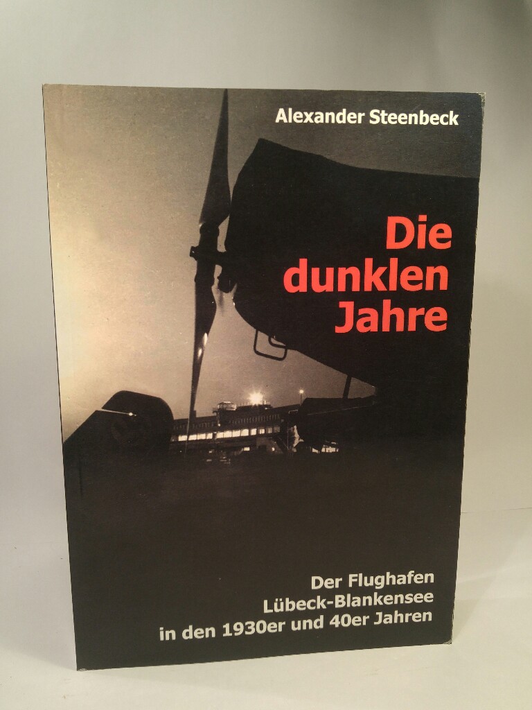 Die dunklen Jahre Der Flughafen Lübeck-Blankensee in den 1930er und 40er Jahren. - Steenbeck, Alexander