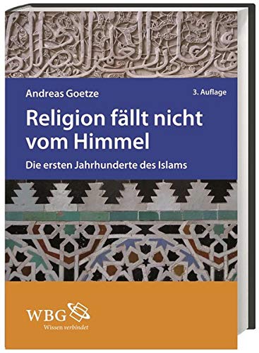 Religion fällt nicht vom Himmel : Die ersten Jahrhunderte des Islams. - Goetze, Andreas