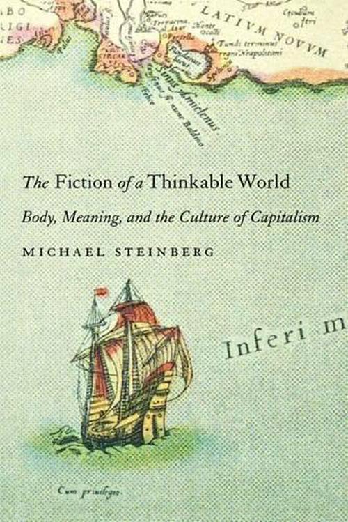 The Fiction of a Thinkable World: Body, Meaning, and the Culture of Capitalism (Hardcover) - Michael Steinberg