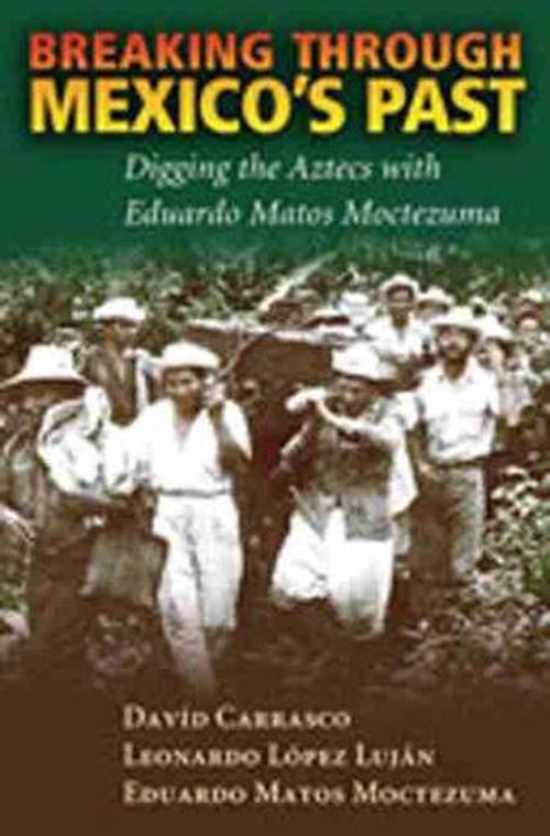 Breaking Through Mexico's Past: Digging the Aztecs with Eduardo Matos Moctezuma (Hardcover) - David Carrasco