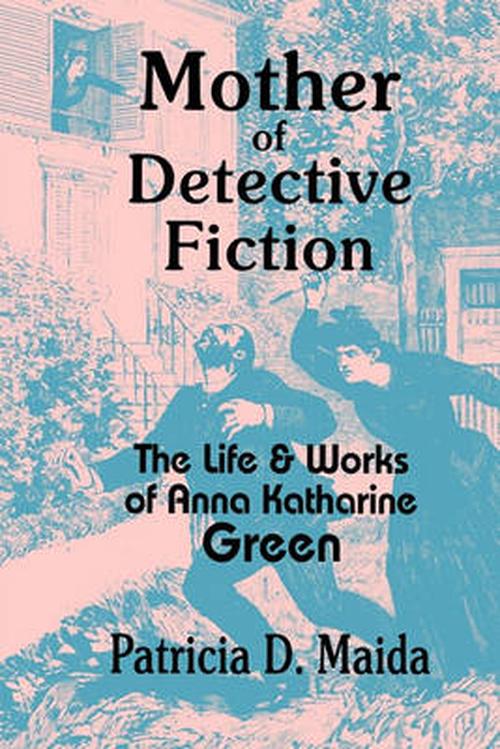 Mother of Detective Fiction: The Life and Works of Anna Katharine Green (Hardcover) - Patricia D. Maida