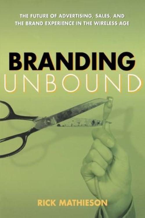 Branding Unbound: The Future of Advertising, Sales, and the Brand Experience in the Wireless Age (Paperback) - Rick Mathieson
