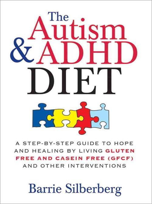 The Autism & ADHD Diet: A Step-By-Step Guide to Hope and Healing by Living Gluten Free and Casein Free (GFCF) and Other Interventions (Paperback) - Barrie Silberberg