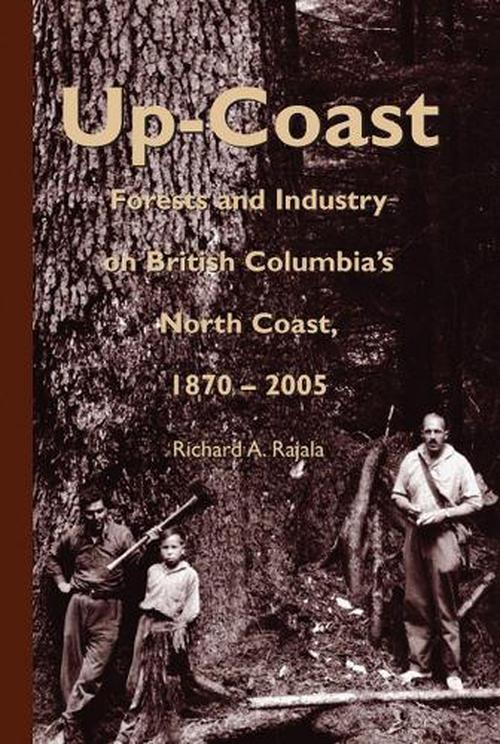 Up-Coast: Forests and Industry on British Columbia's North Coast, 1870-2005 (Hardcover) - Richard A. Rajala