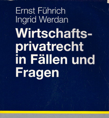 Wirtschaftsprivatrecht in Fällen und Fragen: Übungsfälle und Wiederholungsfragen zur Vertiefung des Wirtschaftsprivatrechts - Führich, Ernst und Ingrid Werdan