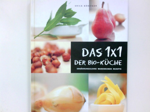 Das 1 x 1 der Bio-Küche : [Ernährungslehre, Warenkunde, Rezepte]. Erica Bänziger. [Fotos: Andreas Thumm] - Bänziger, Erica (Mitwirkender) und Andreas (Mitwirkender) Thumm