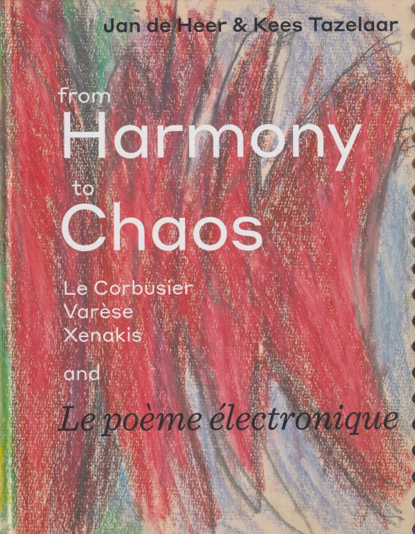 From Harmony To Chaos. Le Corbusier, Varese, Xenakis and Le Poeme Electronique - Jan De Heer, Kees Tazelaar