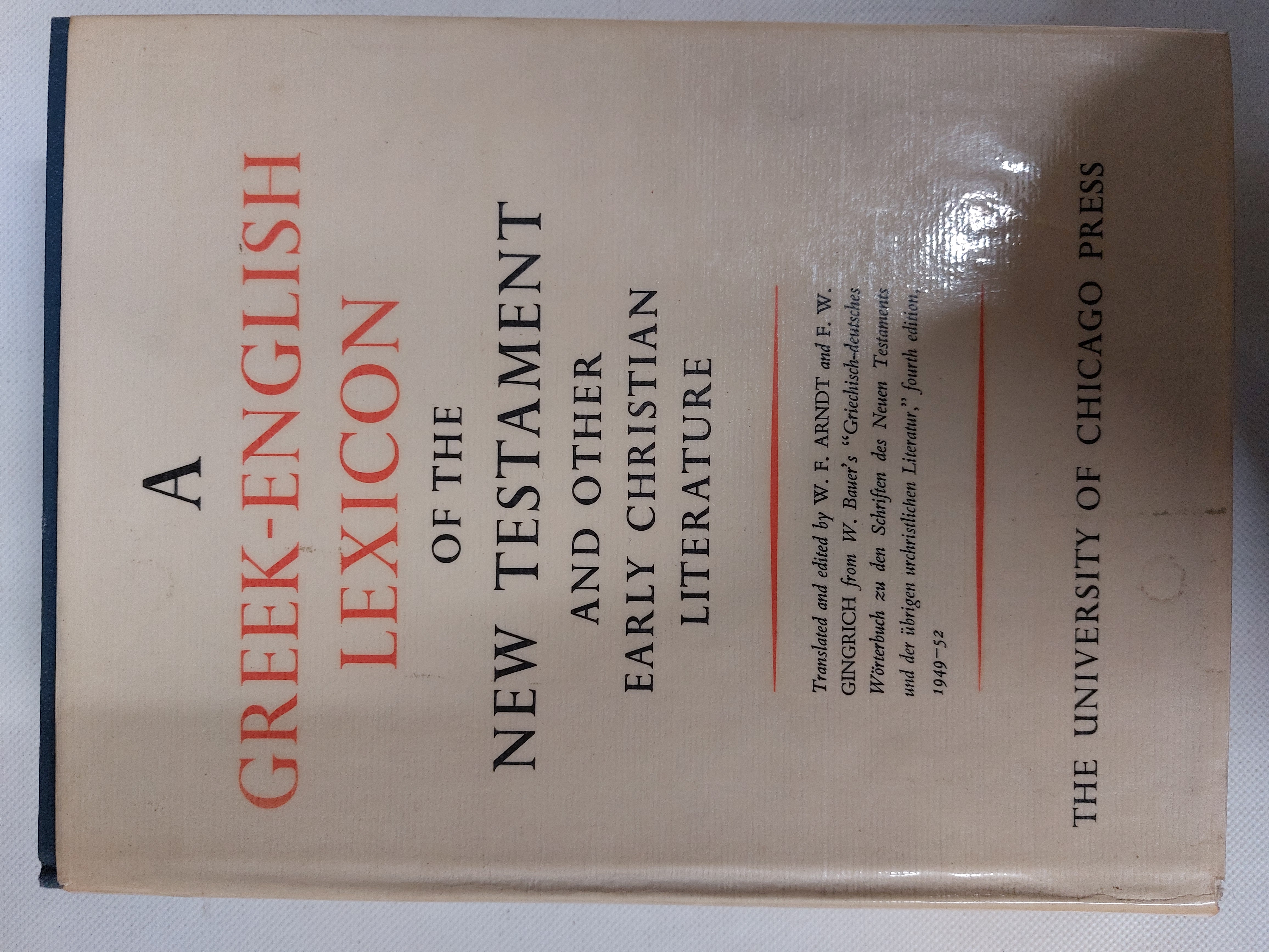 A Greek- English Lexicon Of The New Testament And Other Early Christian Literature A Translation And Adaptation Of Walter Bauer's Griechisch-Deutsches Worterbuch Zu Den Schriften Des Neuen Testaments Und Der Ubrigen Urchristlichen Literatur (Fourth Revised and Augmented Edition 1952) - W.F. Arndt and F.W. Gingrich (Editors and Translators)