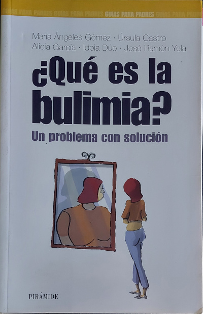 Qué es la bulimia? Un problema con solución - GÓMRZ, María Ángeles; CASTRO, Úrsula; GARCÍA, Alicia; DÚO, Idoia & YELA, José Ramón