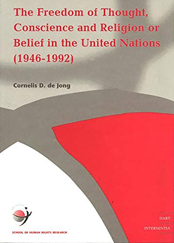 The Freedom of Thought, Conscience and Religion or Belief in the United Nations 1946-1993 (School of Human Rights Research) (School of Human Rights Research Series): Volume 5: v. 5 - Jong, Cornelis D.De