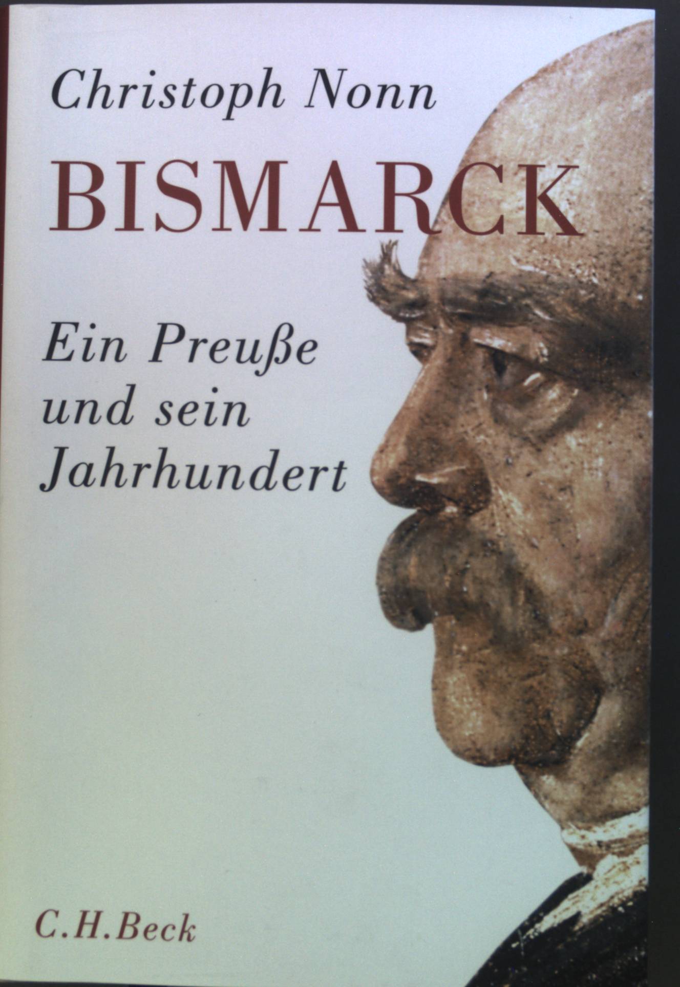 Bismarck: ein Preuße und sein Jahrhundert. - Nonn, Christoph