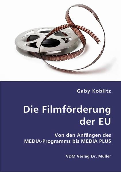 Die Filmförderung der EU: Von den Anfängen des MEDIA-Programms bis MEDIA PLUS - Koblitz, Gaby