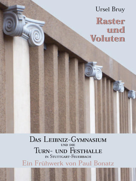 Raster und Voluten: Das Leibniz-Gymnasium und die Turn- und Festhalle in Stuttgart-Feuerbach Ein Frühwerk von Paul Bonatz - Bruy, Ursel