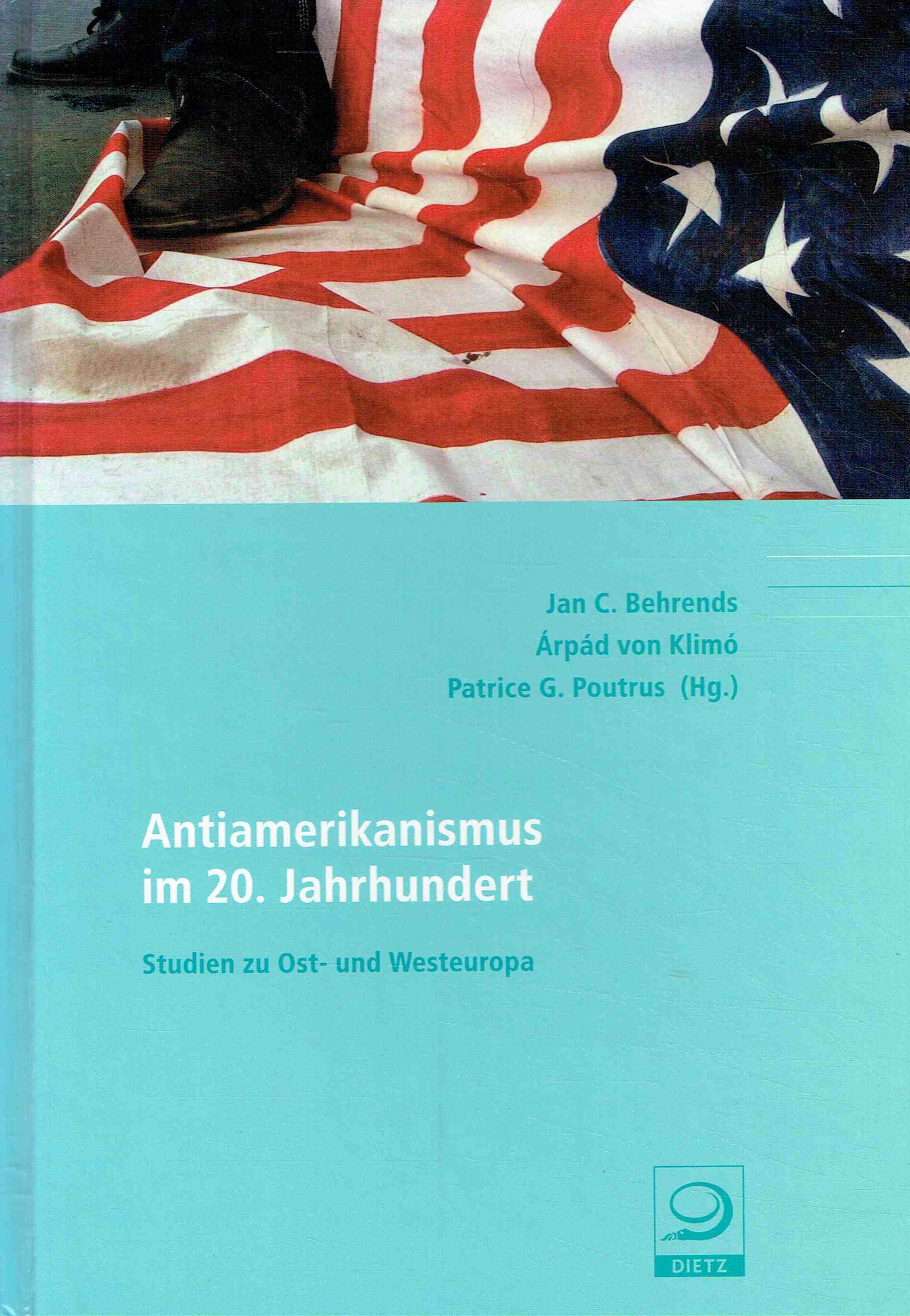 Antiamerikanismus im 20. Jahrhundert: Studien zu Ost- und Westeuropa (Politik- und Gesellschaftsgeschichte). - Behrends, Jan C.; Klimo, Arpad von; Poutrus, Patrice G.