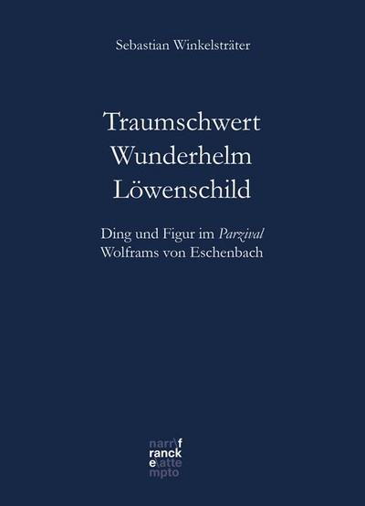 Traumschwert - Wunderhelm - Löwenschild : Ding und Figur im Parzival Wolframs von Eschenbach - Sebastian Winkelsträter