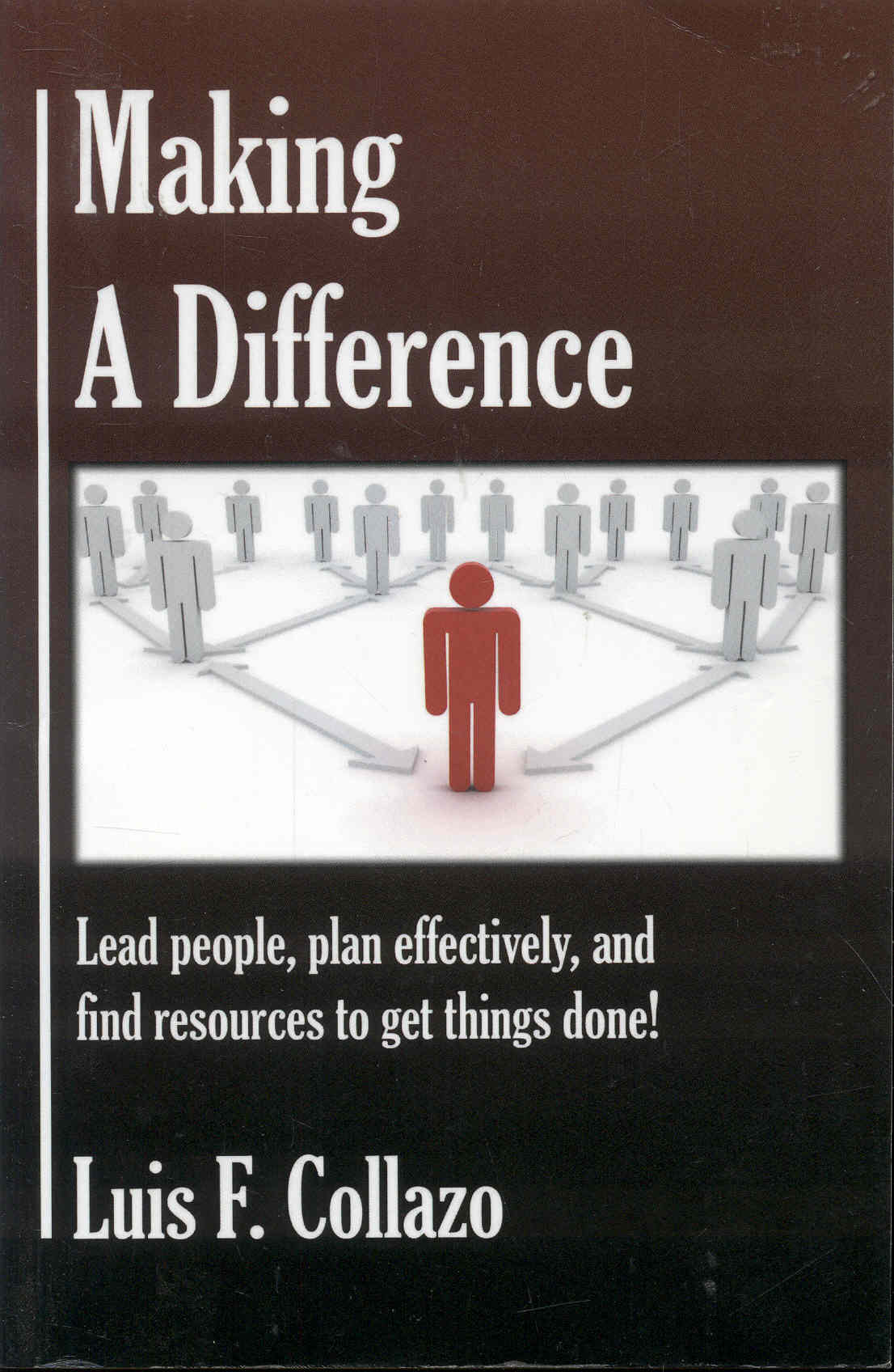 Making a Difference: Lead People, Plan Effectively and Find Resources to Get Things Done! - Luis F. Collazo