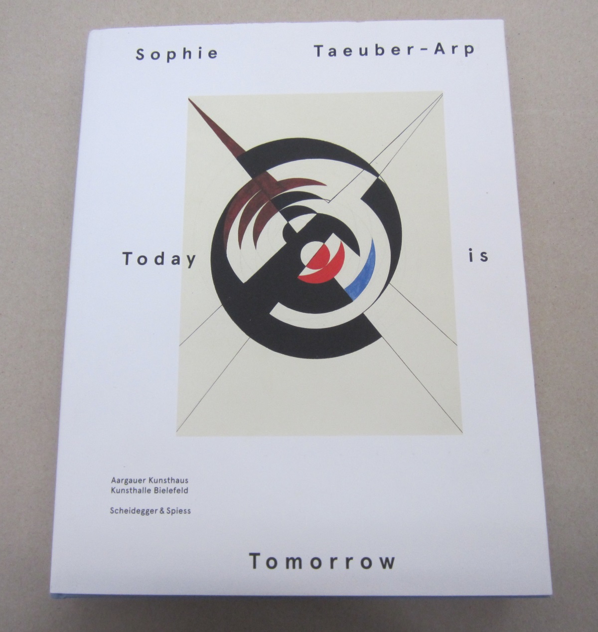 Sophie Taeuber-Arp Today is Tomorrow - Kunsthaus, Aargauer; Kunsthalle Bielefeld