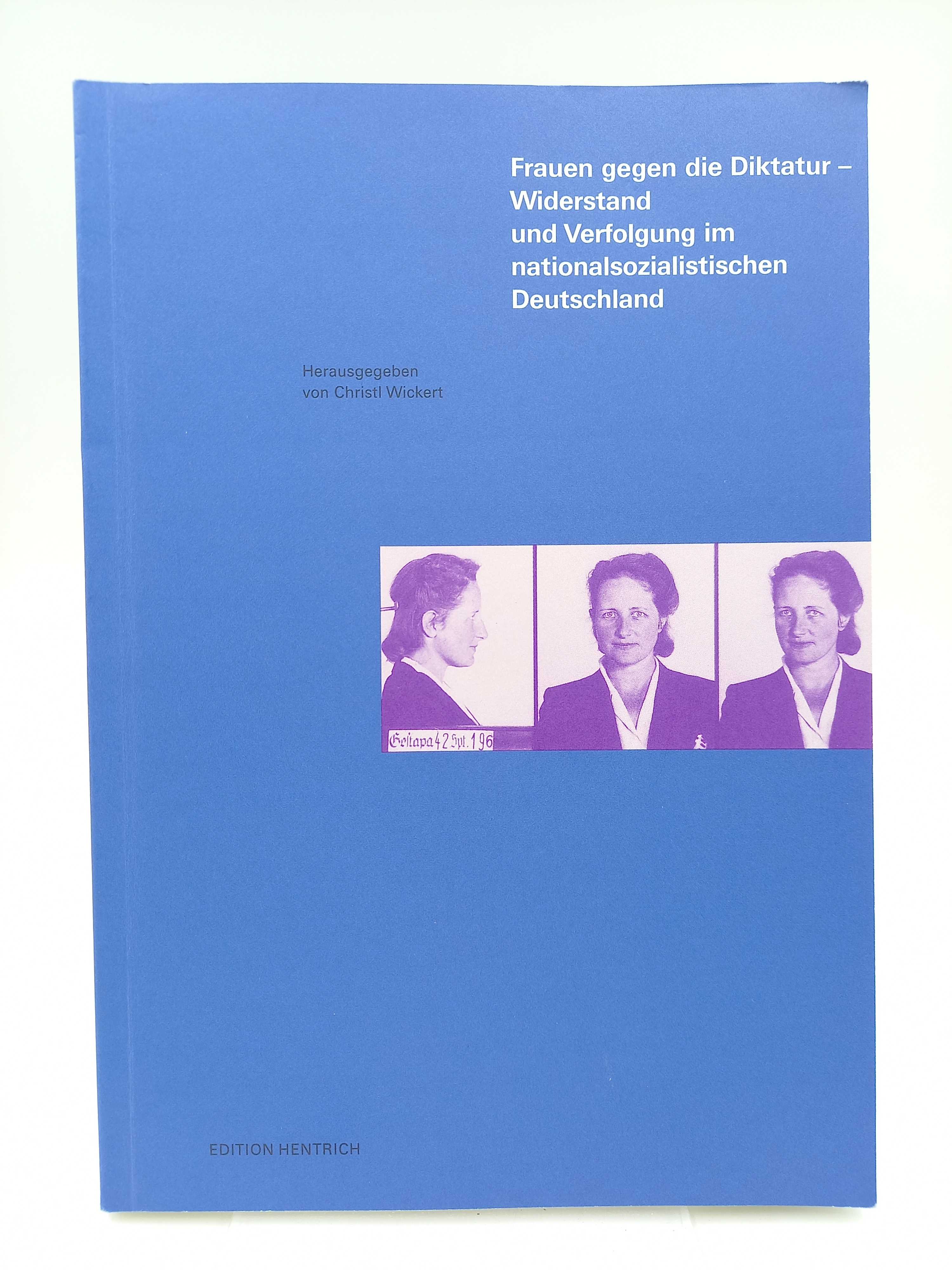 Frauen gegen die Diktatur. Widerstand und Verfolgung im nationalsozialistischen Deutschland - Wickert, Christl