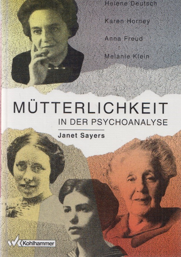 Mütterlichkeit in der Psychoanalyse : Helene Deutsch, Karen Horney, Anna Freud, Melanie Klein. Herausgegeben und mit einer Einführung von Wolfgang Mertens und Christa Rohde-Dachser. - Sayers, Janet