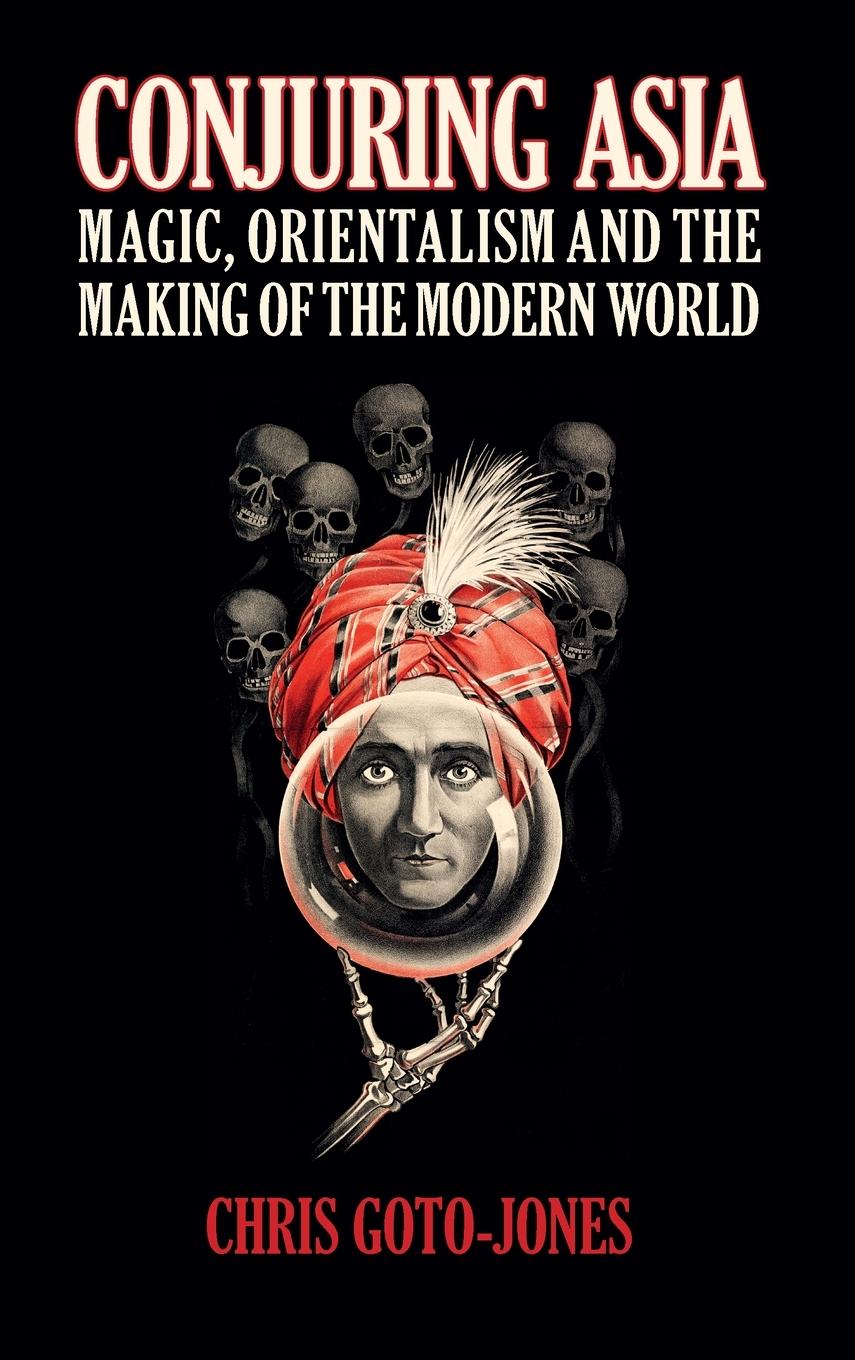 Conjuring Asia: Magic, Orientalism, and the Making of the Modern World - Goto-Jones, Chris