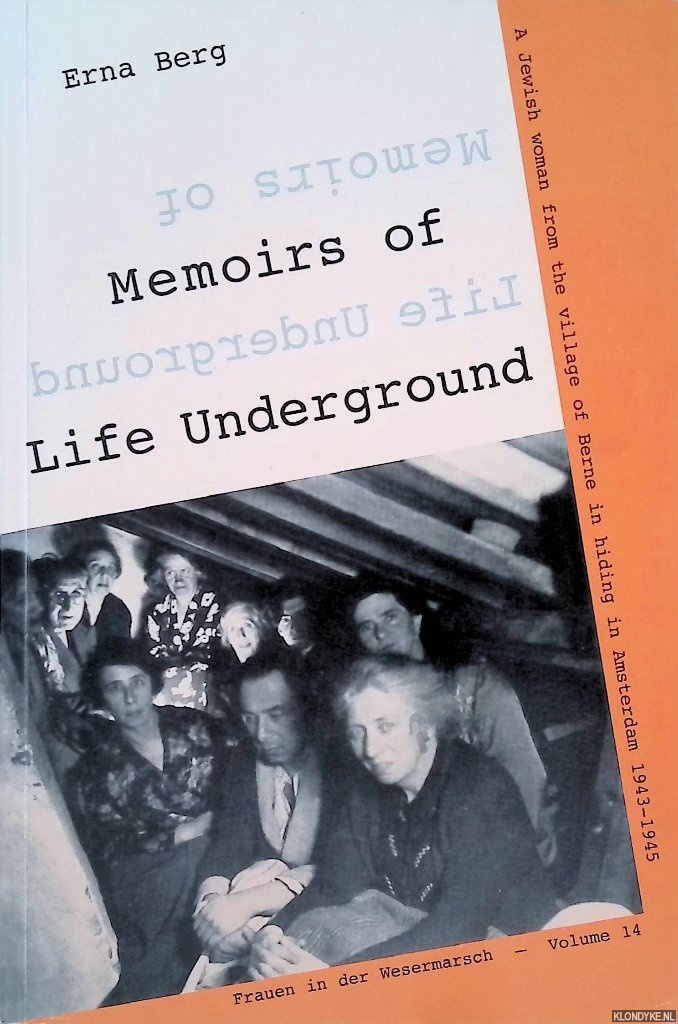 Memoirs of Life Underground: A Jewish woman from the village of Berne hiding in Amsterdam 1943-1945 - Berg, Erna