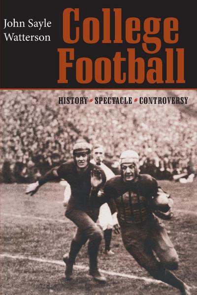 College Football : History, Spectacle, Controversy - John Sayle Watterson