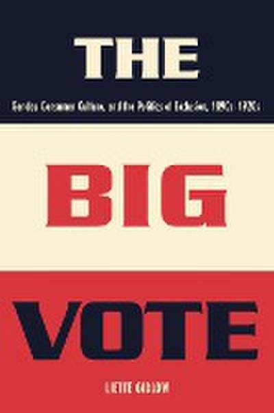 The Big Vote : Gender, Consumer Culture, and the Politics of Exclusion, 1890s-1920s - Liette Gidlow