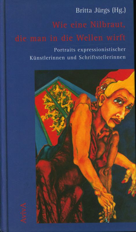 Wie eine Nilbraut, die man in die Wellen wirft. Portraits expressionistischer Künstlerinnen und Schriftstellerinnen. - Jürgs, Britta (Hg.)